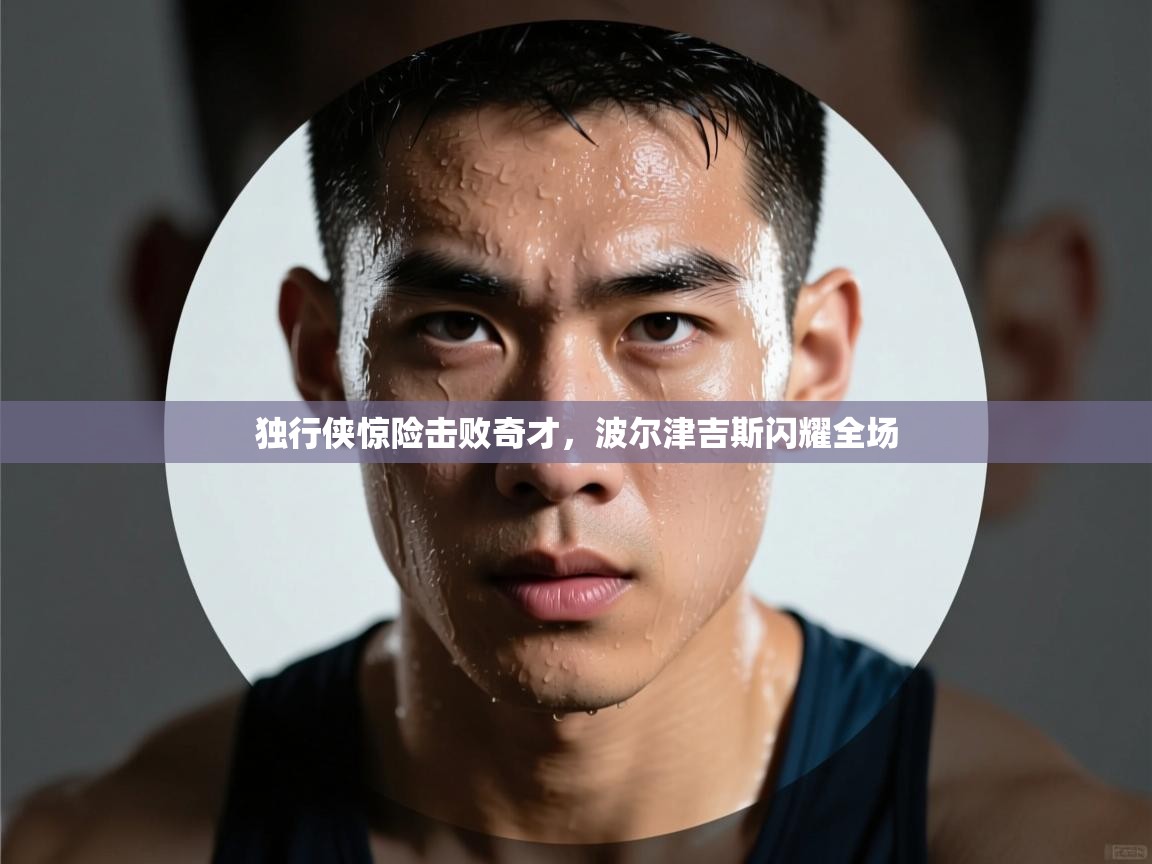 独行侠惊险击败奇才，波尔津吉斯闪耀全场  第2张