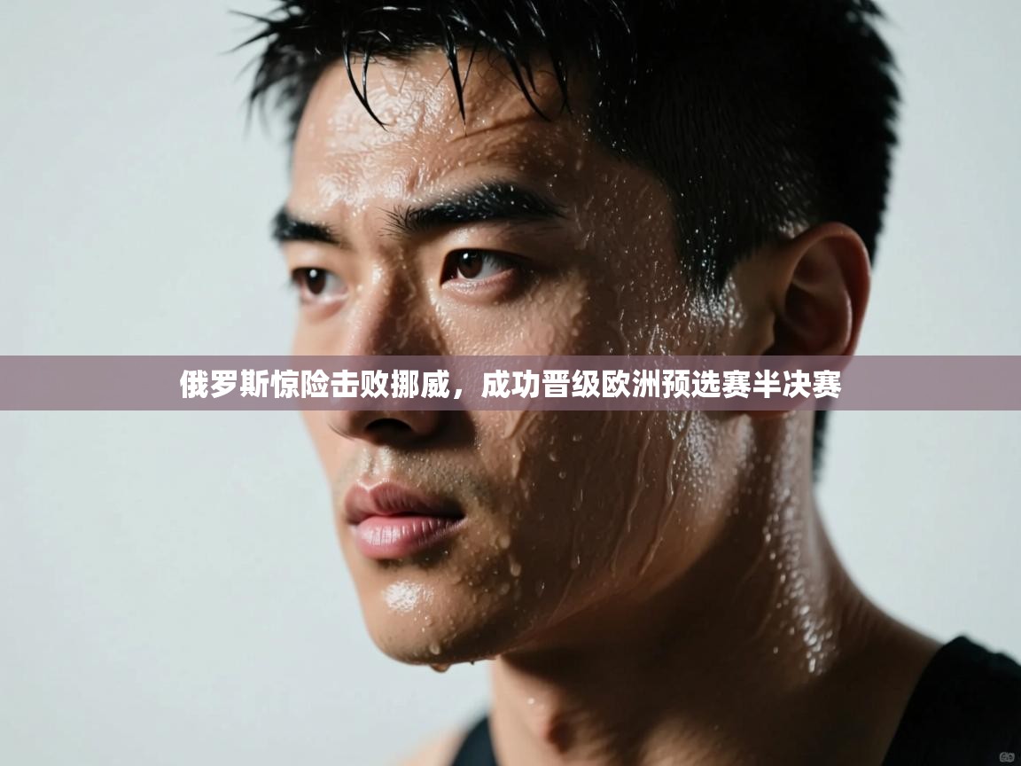 俄罗斯惊险击败挪威，成功晋级欧洲预选赛半决赛  第2张