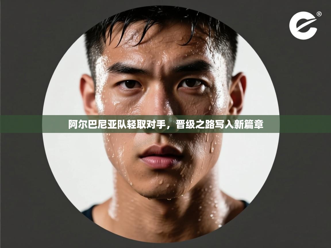 阿尔巴尼亚队轻取对手，晋级之路写入新篇章  第2张