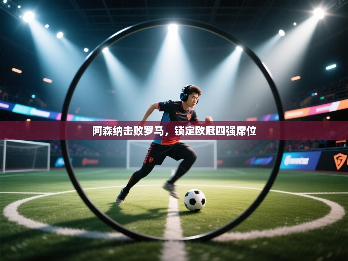 阿森纳击败罗马，锁定欧冠四强席位  第2张